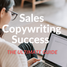 Sales Copywriting Success - The Ultimate Guide